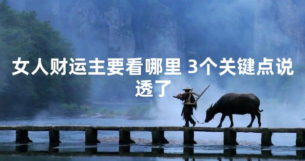 女人财运主要看哪里 3个关键点说透了